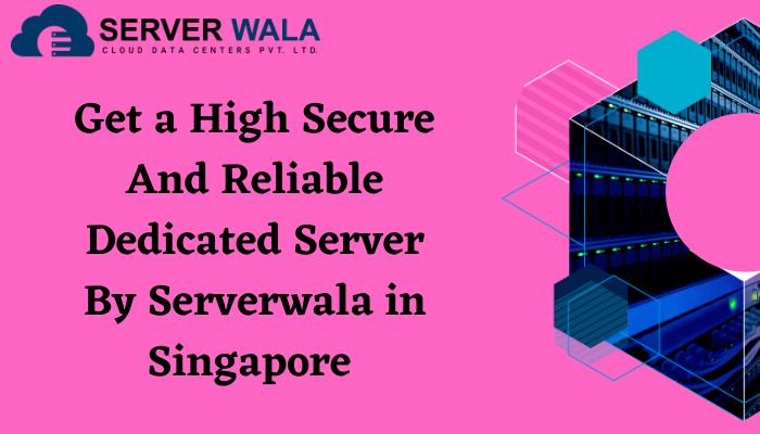 Get a Prime Protected And Dependable Devoted Server Through Serverwala in Singapore